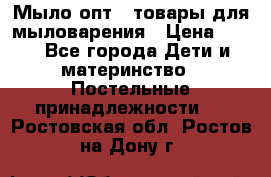 Мыло-опт - товары для мыловарения › Цена ­ 10 - Все города Дети и материнство » Постельные принадлежности   . Ростовская обл.,Ростов-на-Дону г.